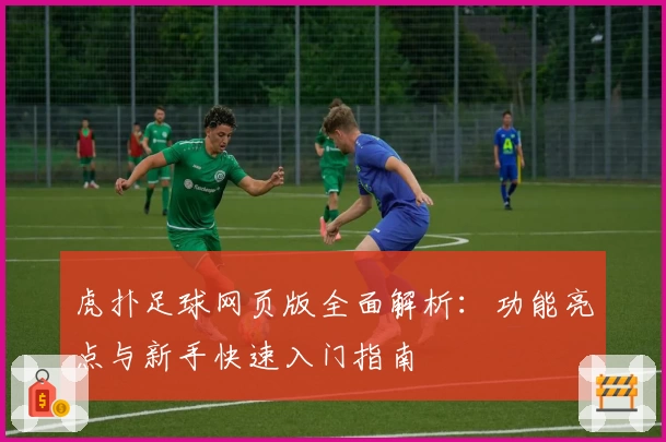 虎扑足球网页版全面解析：功能亮点与新手快速入门指南