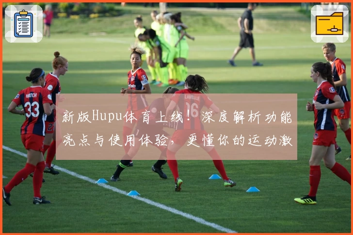 新版Hupu体育上线！深度解析功能亮点与使用体验，更懂你的运动激情