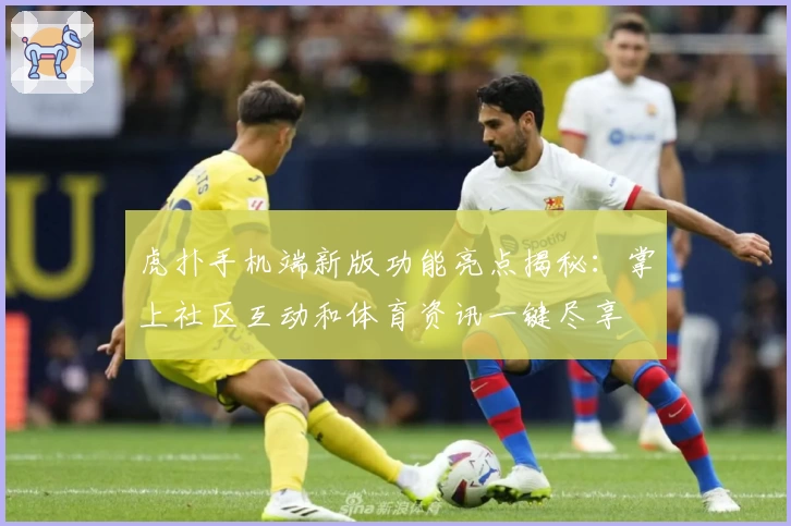 虎扑手机端新版功能亮点揭秘：掌上社区互动和体育资讯一键尽享