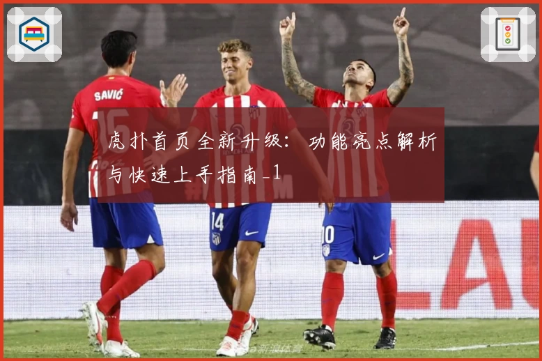 虎扑首页全新升级：功能亮点解析与快速上手指南_1