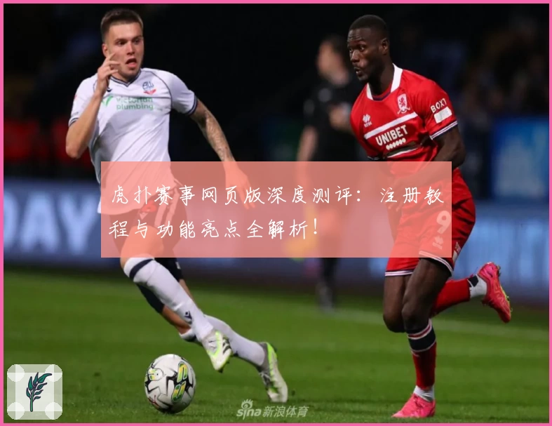 虎扑赛事网页版深度测评:注册教程与功能亮点全解析!
