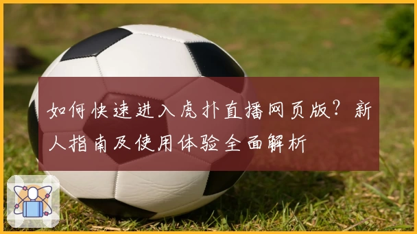 如何快速进入虎扑直播网页版？新人指南及使用体验全面解析