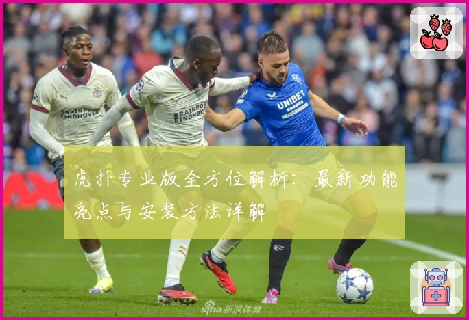 虎扑专业版全方位解析：最新功能亮点与安装方法详解