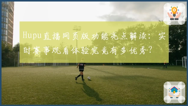 Hupu直播网页版功能亮点解读：实时赛事观看体验究竟有多优秀？