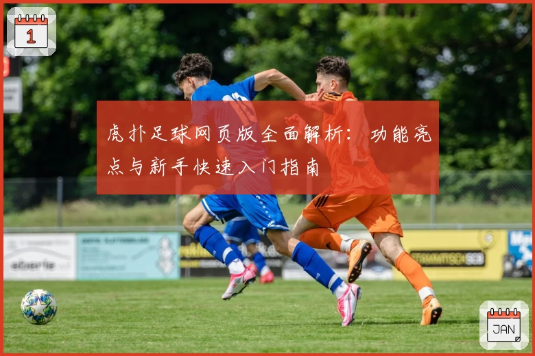 虎扑足球网页版全面解析：功能亮点与新手快速入门指南