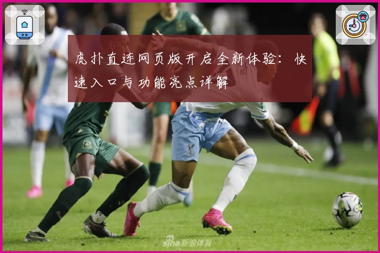 虎扑直连网页版开启全新体验：快速入口与功能亮点详解