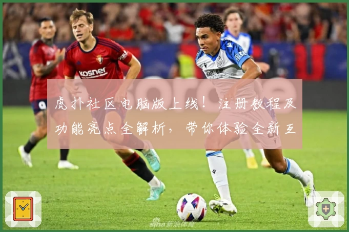 虎扑社区电脑版上线！注册教程及功能亮点全解析，带你体验全新互动平台