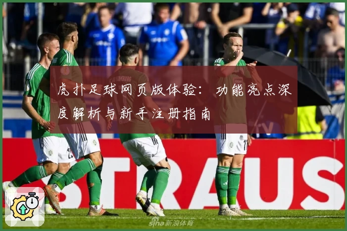 虎扑足球网页版体验:功能亮点深度解析与新手注册指南