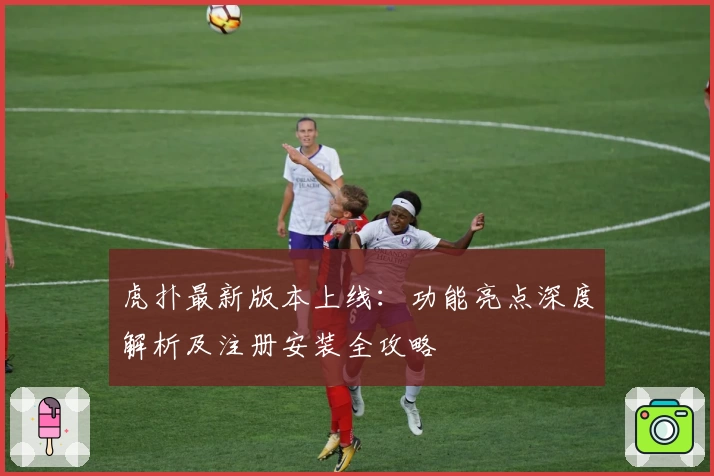 虎扑最新版本上线:功能亮点深度解析及注册安装全攻略