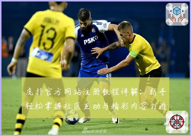 虎扑官方网站注册教程详解:新手轻松掌握社区互动与精彩内容打造秘诀