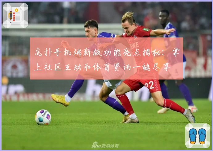 虎扑手机端新版功能亮点揭秘：掌上社区互动和体育资讯一键尽享
