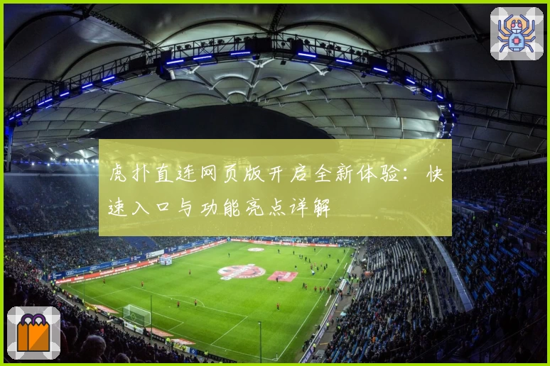 虎扑直连网页版开启全新体验：快速入口与功能亮点详解