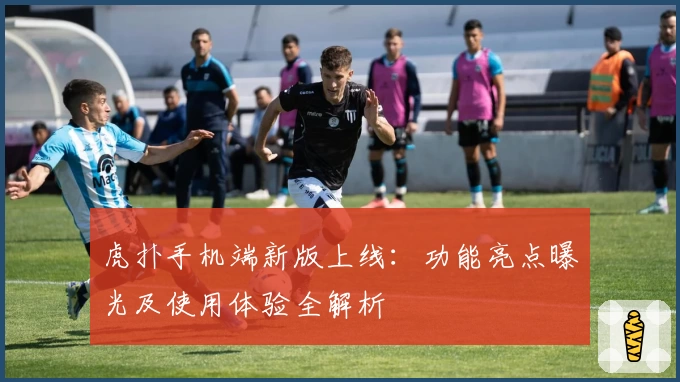 虎扑手机端新版上线：功能亮点曝光及使用体验全解析