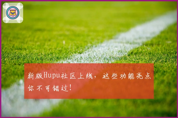 新版Hupu社区上线，这些功能亮点你不可错过！